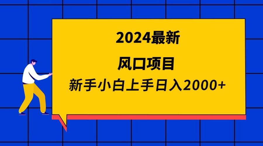 2024最新风口项目 新手小白日入2000+-炫知网