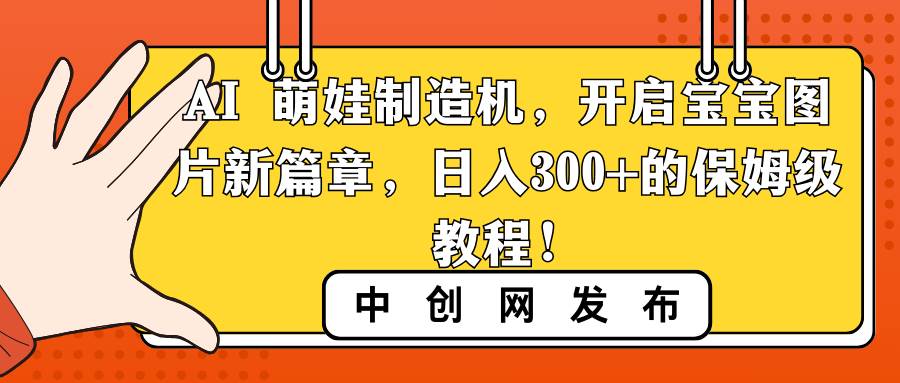 AI 萌娃制造机，开启宝宝图片新篇章，日入300+的保姆级教程！-炫知网