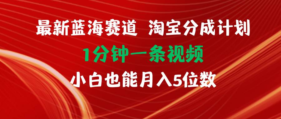 最新蓝海项目淘宝分成计划1分钟1条视频小白也能月入五位数-炫知网