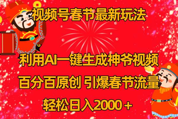 视频号春节玩法 利用AI一键生成财神爷视频 百分百原创 引爆春节流量 日入2k-炫知网