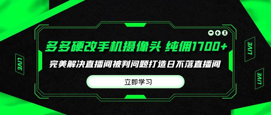 多多硬改手机摄像头，单场带货纯佣1700+完美解决直播间被判问题，打造日...-炫知网