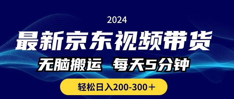 最新京东视频带货，无脑搬运，每天5分钟 ， 轻松日入200-300＋-炫知网