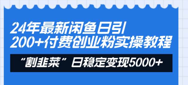 24年最新闲鱼日引200+付费创业粉，割韭菜每天5000+收益实操教程！-炫知网