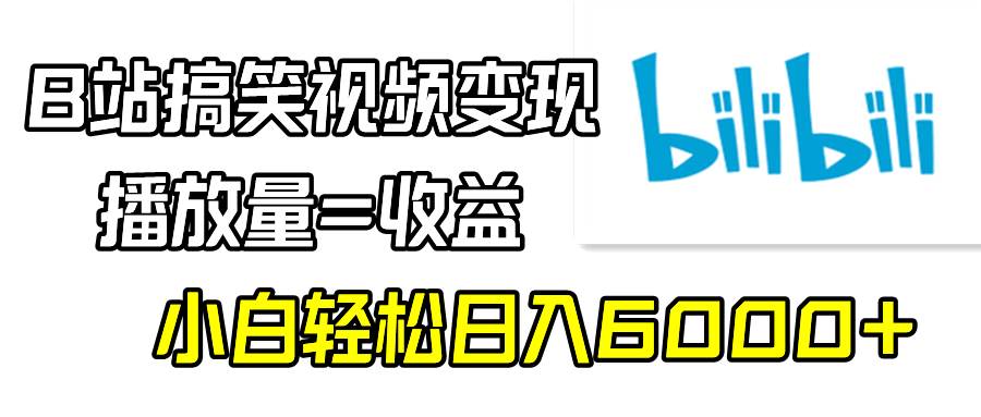 B站搞笑视频变现，播放量=收益，小白轻松日入6000+-炫知网