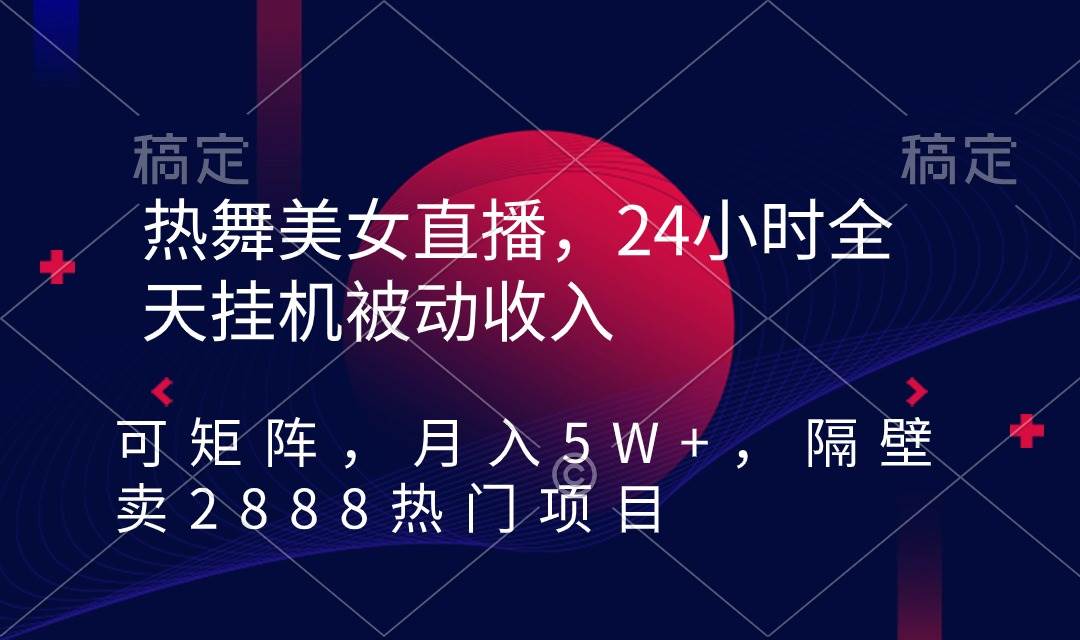 热舞美女直播，24小时全天挂机被动收入，可矩阵 月入5W+隔壁卖2888热门项目-炫知网