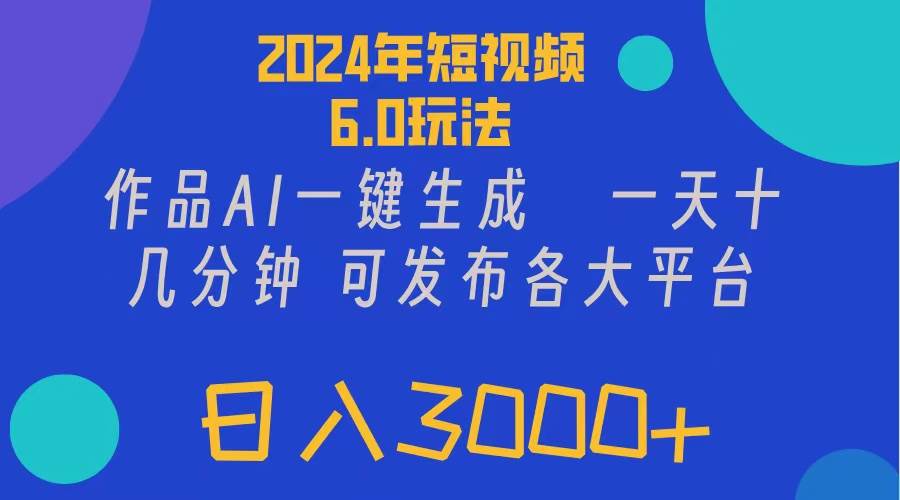 2024年短视频6.0玩法，作品AI一键生成，可各大短视频同发布。轻松日入3...-炫知网