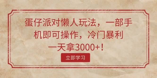 蛋仔派对懒人玩法，一部手机即可操作，冷门暴利，一天拿3000+！-炫知网