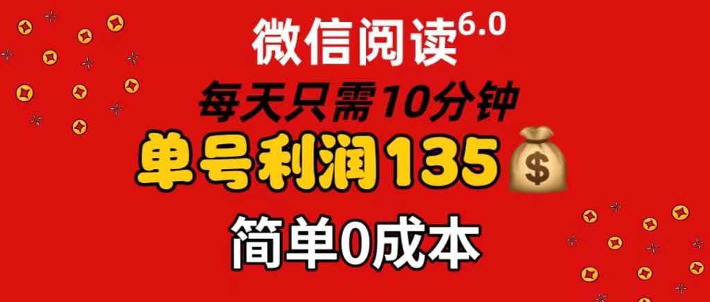 微信阅读6.0，每日10分钟，单号利润135，可批量放大操作，简单0成本-炫知网