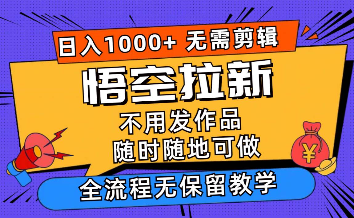 悟空拉新日入1000+无需剪辑当天上手，一部手机随时随地可做，全流程无...-炫知网