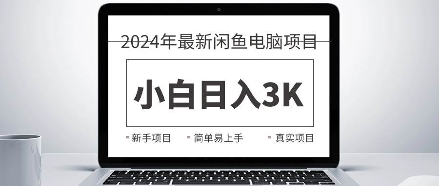 2024最新闲鱼卖电脑项目，新手小白日入3K+，最真实的项目教学-炫知网