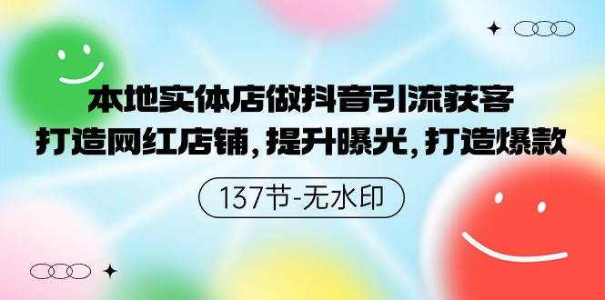 本地实体店做抖音引流获客，打造网红店铺，提升曝光，打造爆款-137节无水印-炫知网