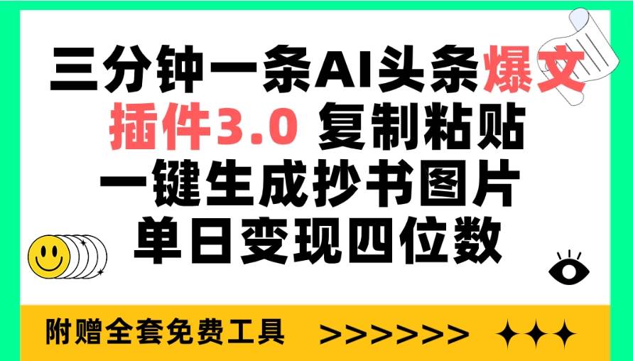 三分钟一条AI头条爆文，插件3.0 复制粘贴一键生成抄书图片 单日变现四位数-炫知网