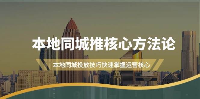 本地同城·推核心方法论，本地同城投放技巧快速掌握运营核心（16节课）-炫知网