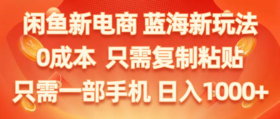 闲鱼新电商,蓝海新玩法,0成本,只需复制粘贴,小白轻松上手,只需一部手机...-炫知网