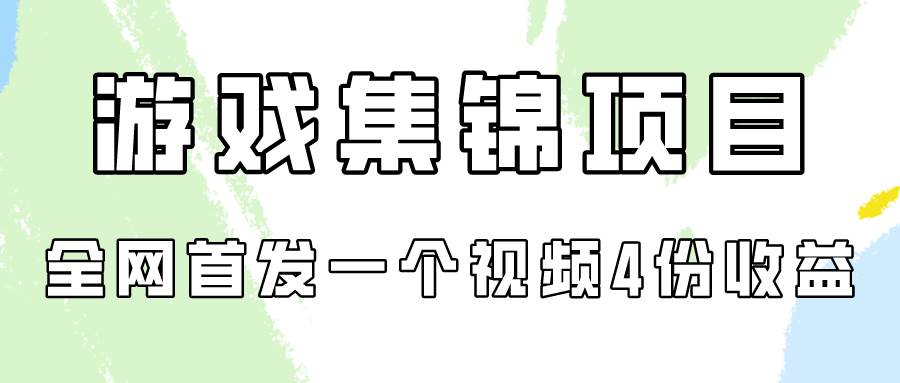 游戏集锦项目拆解，全网首发一个视频变现四份收益-炫知网