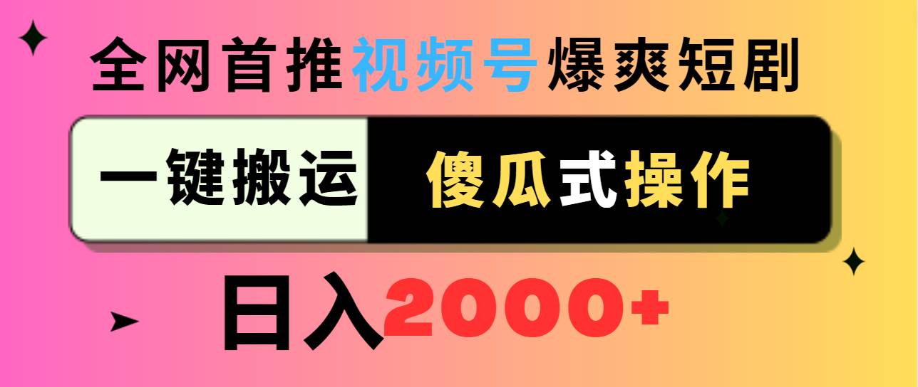 视频号爆爽短剧推广，一键搬运，傻瓜式操作，日入2000+-炫知网