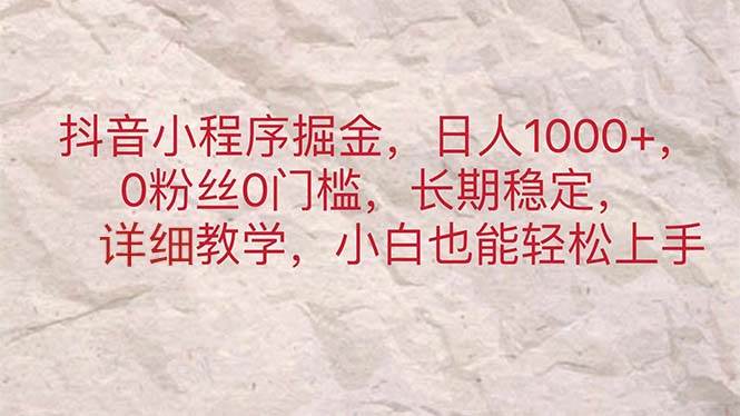 抖音小程序掘金，日人1000+，0粉丝0门槛，长期稳定，小白也能轻松上手-炫知网