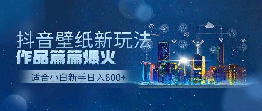 抖音壁纸号新玩法，作品篇篇爆火，日收益500+-炫知网