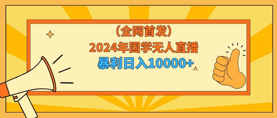 2024年国学无人直播暴力日入10000+小白也可操作-炫知网