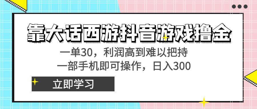 靠大话西游抖音游戏撸金，一单30，利润高到难以把持，一部手机即可操作-炫知网