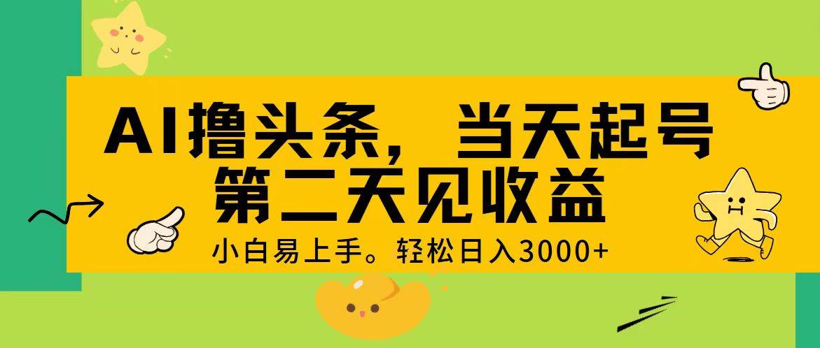 AI撸头条，轻松日入3000+，当天起号，第二天见收益。-炫知网