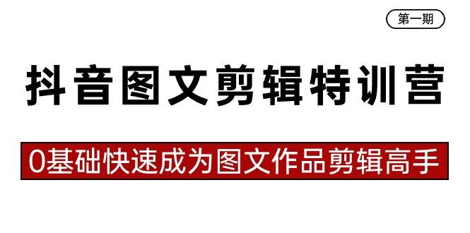 抖音图文剪辑特训营第一期，0基础快速成为图文作品剪辑高手（23节课）-炫知网