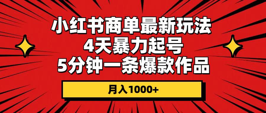 小红书商单最新玩法 4天暴力起号 5分钟一条爆款作品 月入1000+-炫知网