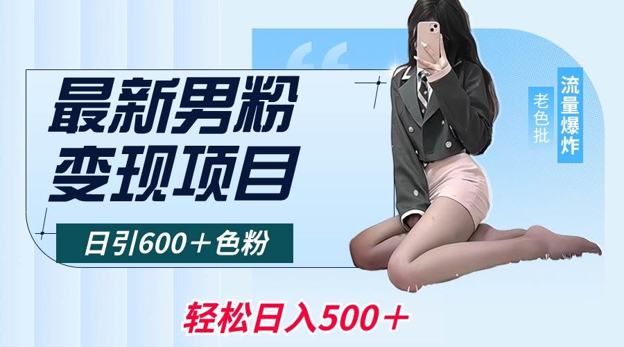 最新男粉变现项目，日引600＋色粉，全平台通用，轻松日入500＋-炫知网