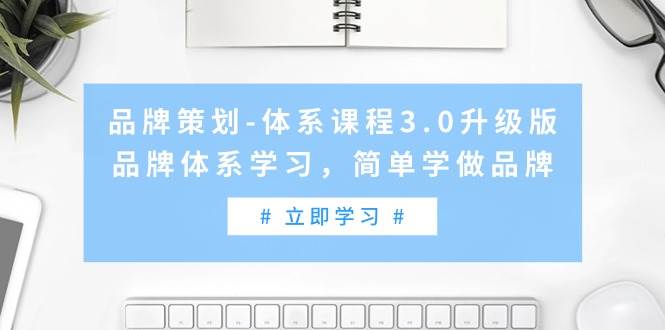 品牌策划-体系课程3.0升级版，品牌体系学习，简单学做品牌（高清无水印）-炫知网