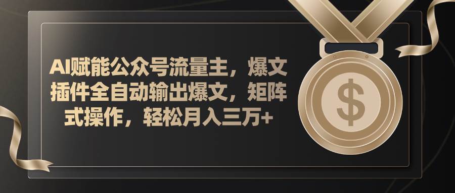 AI赋能公众号流量主，插件输出爆文，矩阵式操作，轻松月入三万+-炫知网