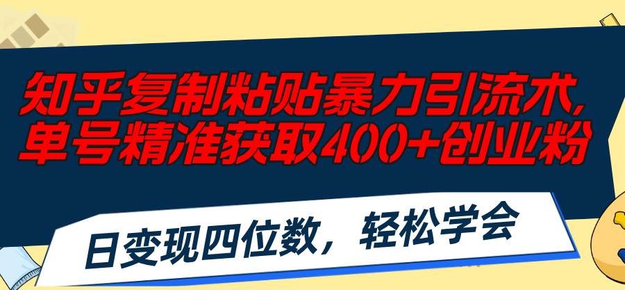 知乎复制粘贴暴力引流术，单号精准获取400+创业粉，日变现四位数，轻松...-炫知网