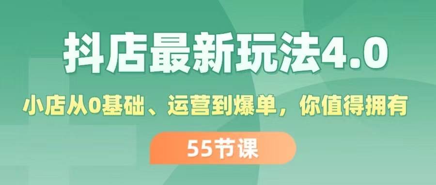 抖店最新玩法4.0，小店从0基础、运营到爆单，你值得拥有（55节）-炫知网