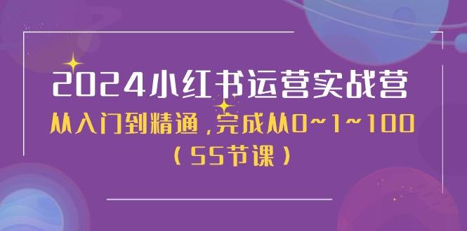 2024小红书运营实战营，从入门到精通，完成从0~1~100（50节课）-炫知网