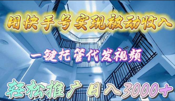 用快手号实现被动收入，一键托管代发视频，轻松推广日入3000+-炫知网