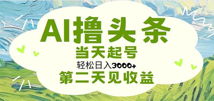 AI撸头条，轻松日入3000+无脑操作，当天起号，第二天见收益-炫知网