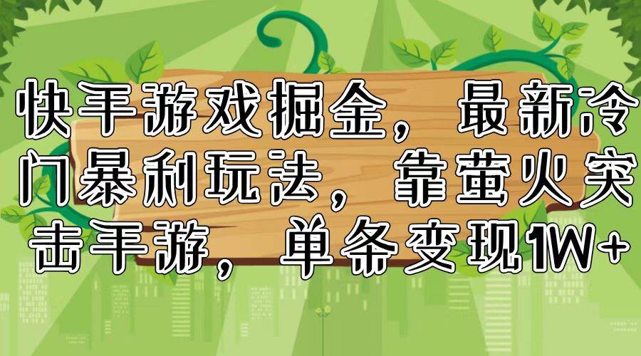 快手游戏掘金，最新冷门暴利玩法，靠萤火突击手游，单条变现1W+-炫知网