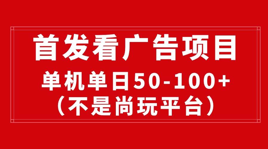 最新看广告平台（不是尚玩），单机一天稳定收益50-100+-炫知网