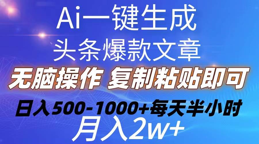 Ai一键生成头条爆款文章  复制粘贴即可简单易上手小白首选 日入500-1000+-炫知网