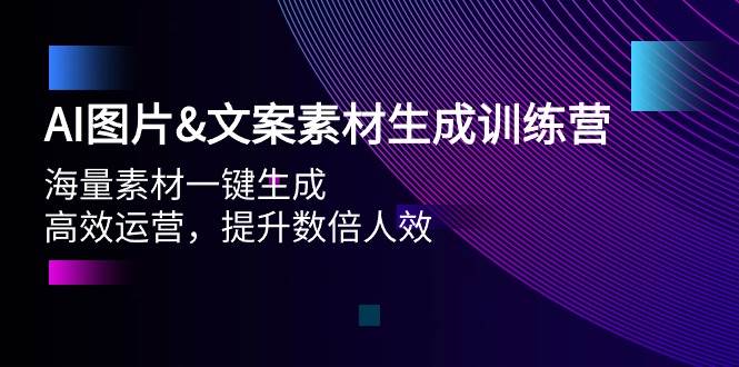 AI图片文案素材生成训练营，海量素材一键生成 高效运营 提升数倍人效-炫知网