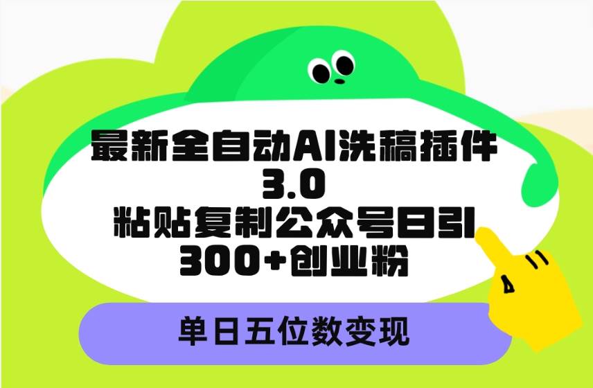 最新全自动AI洗稿插件3.0，粘贴复制公众号日引300+创业粉，单日五位数变现-炫知网