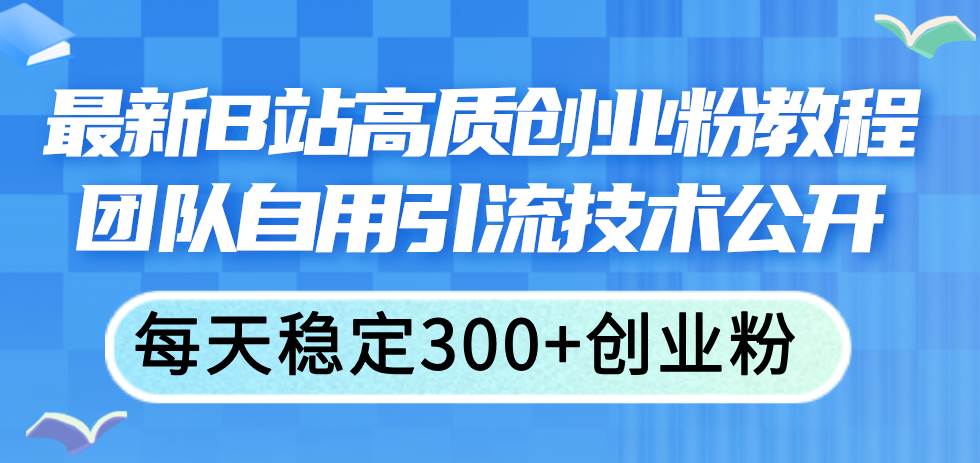 最新B站高质创业粉教程，团队自用引流技术公开-炫知网