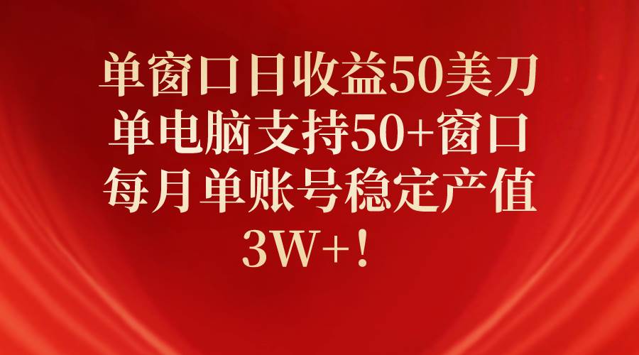 单窗口日收益50美刀，单电脑支持50+窗口，每月单账号稳定产值3W+！-炫知网