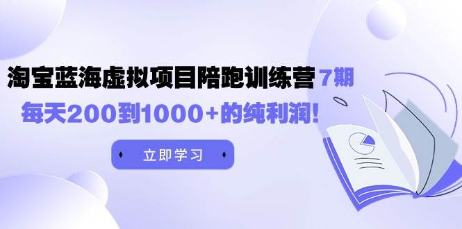 黄岛主《淘宝蓝海虚拟项目陪跑训练营7期》每天200到1000+的纯利润-炫知网