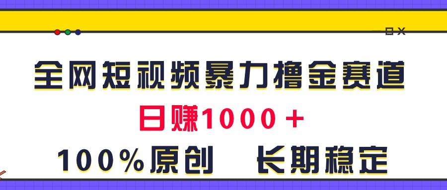 全网短视频暴力撸金赛道，日入1000＋！原创玩法，长期稳定-炫知网