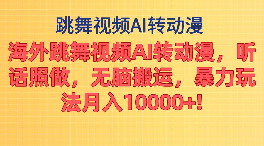 海外跳舞视频AI转动漫，听话照做，无脑搬运，暴力玩法 月入10000+-炫知网