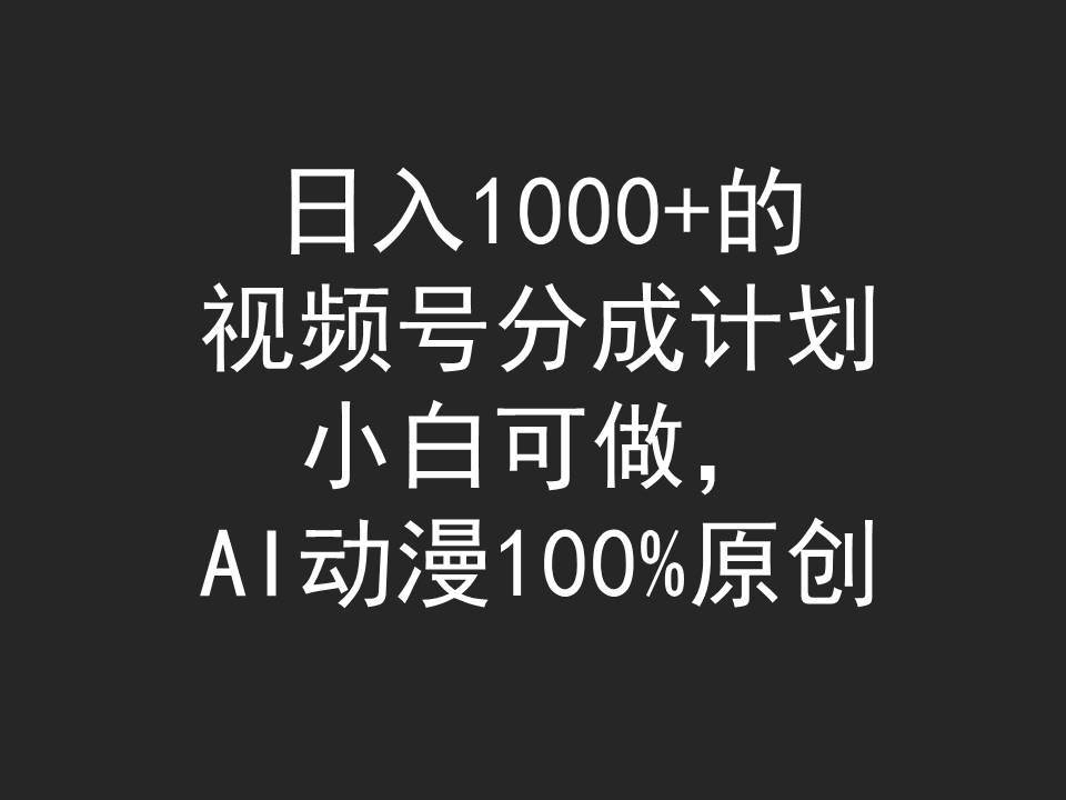 日入1000+的视频号分成计划，小白可做，AI动漫100%原创-炫知网