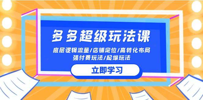 2024多多 超级玩法课 流量底层逻辑/店铺定位/高转化布局/强付费/起爆玩法-炫知网