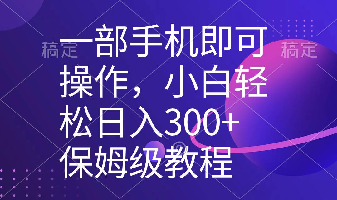 一部手机即可操作，小白轻松上手日入300+保姆级教程，五分钟一个原创视频-炫知网