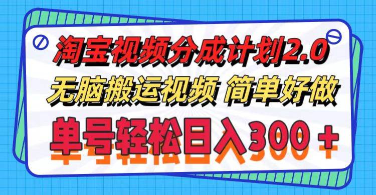 淘宝视频分成计划2.0，无脑搬运视频，单号轻松日入300＋，可批量操作。-炫知网