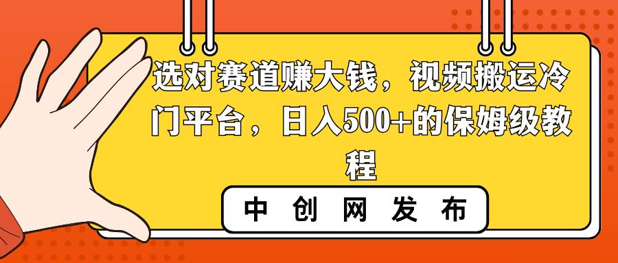 选对赛道赚大钱，视频搬运冷门平台，日入500+的保姆级教程-炫知网